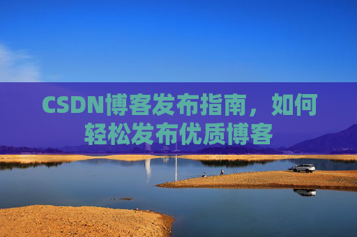 CSDN博客发布指南，如何轻松发布优质博客