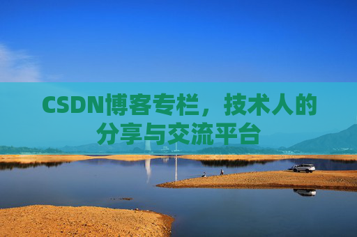 CSDN博客专栏，技术人的分享与交流平台